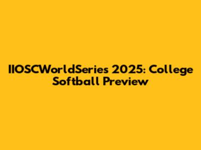 IIOSCWorldSeries 2025: College Softball Preview