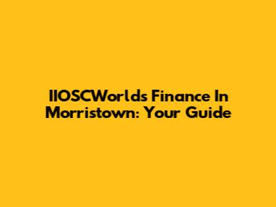 IIOSCWorlds Finance In Morristown: Your Guide