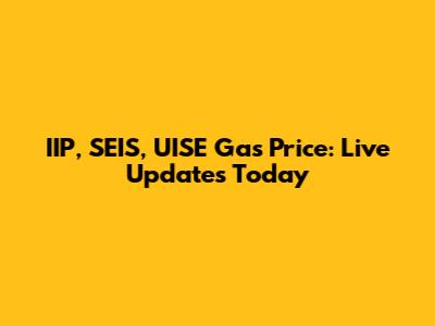 IIP, SEIS, UISE Gas Price: Live Updates Today