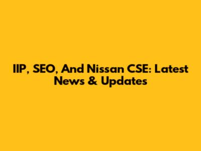 IIP, SEO, And Nissan CSE: Latest News & Updates