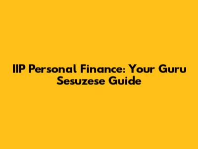 IIP Personal Finance: Your Guru Sesuzese Guide