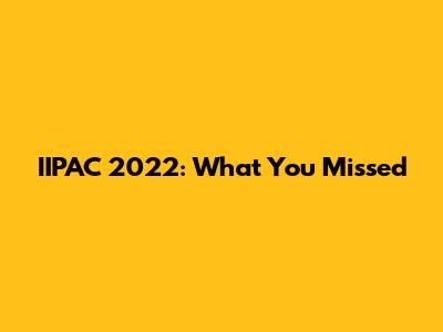 IIPAC 2022: What You Missed