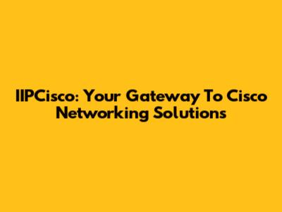 IIPCisco: Your Gateway To Cisco Networking Solutions