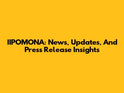 IIPOMONA: News, Updates, And Press Release Insights