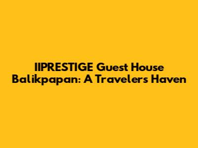 IIPRESTIGE Guest House Balikpapan: A Traveler's Haven