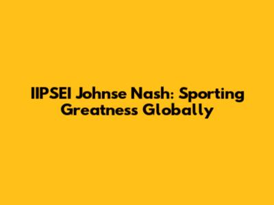IIPSEI Johnse Nash: Sporting Greatness Globally