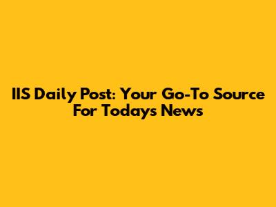 IIS Daily Post: Your Go-To Source For Today's News