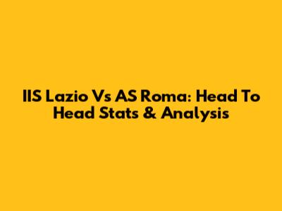 IIS Lazio Vs AS Roma: Head To Head Stats & Analysis
