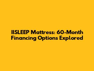 IISLEEP Mattress: 60-Month Financing Options Explored