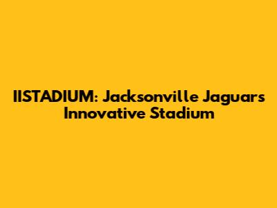 IISTADIUM: Jacksonville Jaguars' Innovative Stadium