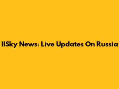 IISky News: Live Updates On Russia