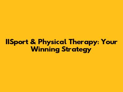 IISport & Physical Therapy: Your Winning Strategy
