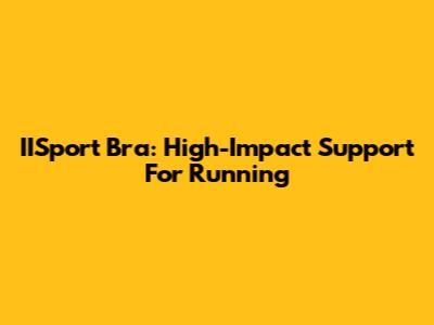 IISport Bra: High-Impact Support For Running