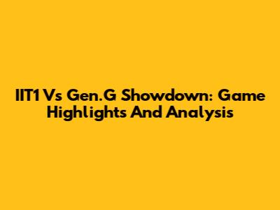 IIT1 Vs Gen.G Showdown: Game Highlights And Analysis