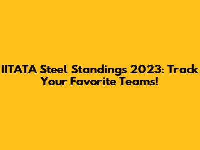 IITATA Steel Standings 2023: Track Your Favorite Teams!