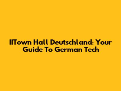 IITown Hall Deutschland: Your Guide To German Tech