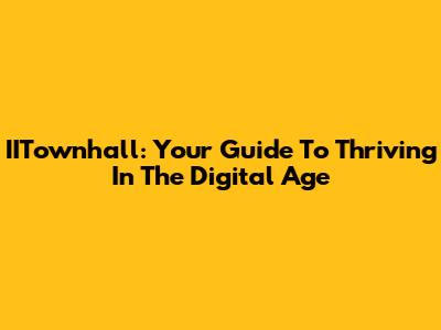 IITownhall: Your Guide To Thriving In The Digital Age
