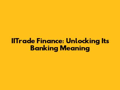 IITrade Finance: Unlocking Its Banking Meaning