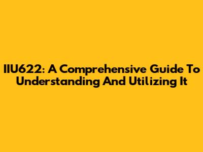 IIU622: A Comprehensive Guide To Understanding And Utilizing It