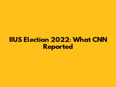 IIUS Election 2022: What CNN Reported