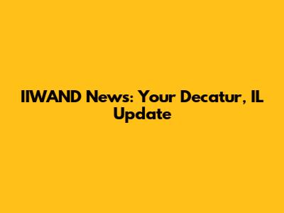 IIWAND News: Your Decatur, IL Update