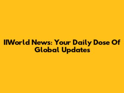 IIWorld News: Your Daily Dose Of Global Updates