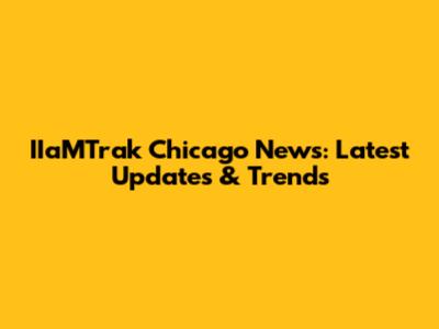 IIaMTrak Chicago News: Latest Updates & Trends