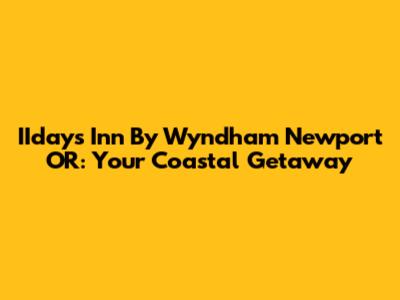 IIdays Inn By Wyndham Newport OR: Your Coastal Getaway
