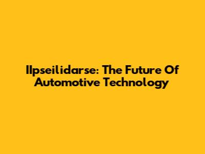 IIpseilidarse: The Future Of Automotive Technology