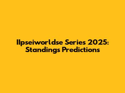 IIpseiworldse Series 2025: Standings Predictions