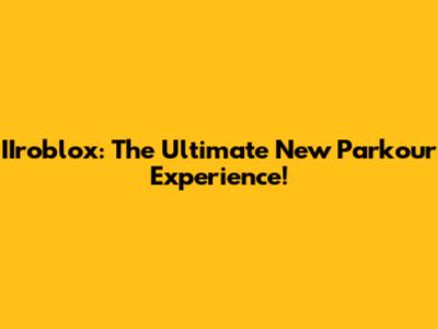 IIroblox: The Ultimate New Parkour Experience!
