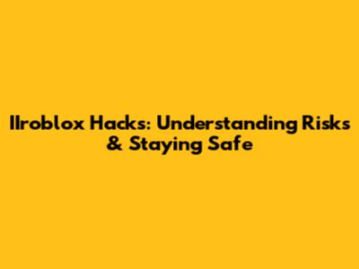 IIroblox Hacks: Understanding Risks & Staying Safe