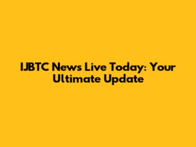 IJBTC News Live Today: Your Ultimate Update
