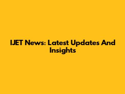 IJET News: Latest Updates And Insights