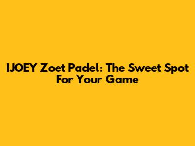 IJOEY Zoet Padel: The Sweet Spot For Your Game
