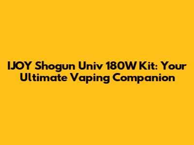 IJOY Shogun Univ 180W Kit: Your Ultimate Vaping Companion