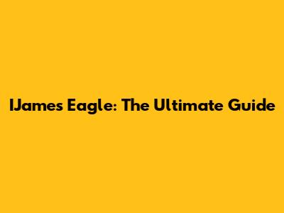 IJames Eagle: The Ultimate Guide