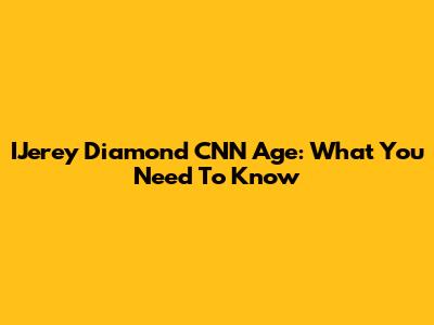 IJerey Diamond CNN Age: What You Need To Know