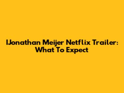 IJonathan Meijer Netflix Trailer: What To Expect