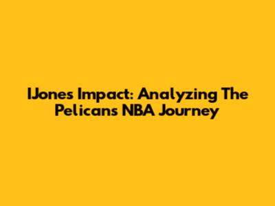 IJones' Impact: Analyzing The Pelicans' NBA Journey