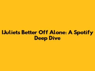 IJuliet's "Better Off Alone": A Spotify Deep Dive