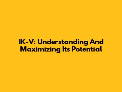 IK-V: Understanding And Maximizing Its Potential