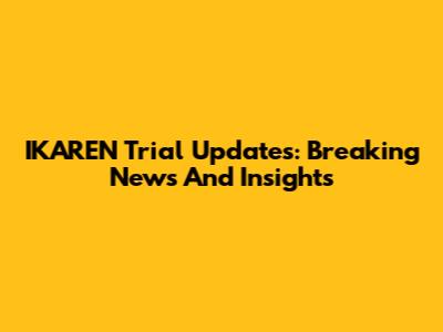 IKAREN Trial Updates: Breaking News And Insights