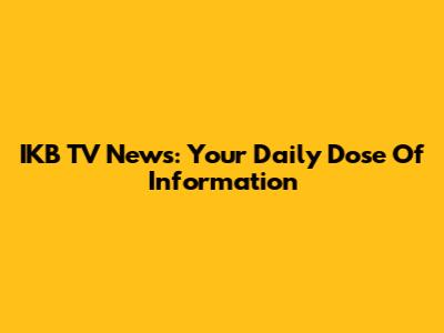 IKB TV News: Your Daily Dose Of Information