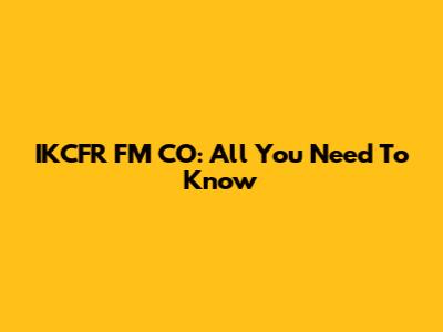 IKCFR FM CO: All You Need To Know