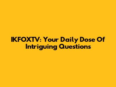 IKFOXTV: Your Daily Dose Of Intriguing Questions
