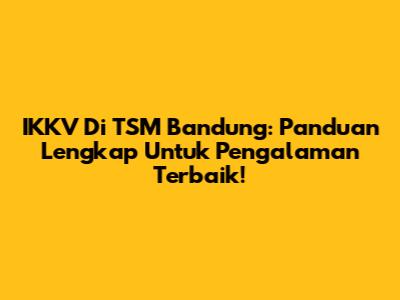 IKKV Di TSM Bandung: Panduan Lengkap Untuk Pengalaman Terbaik!