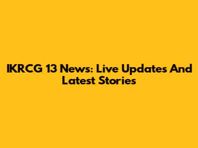 IKRCG 13 News: Live Updates And Latest Stories