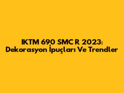 IKTM 690 SMC R 2023: Dekorasyon İpuçları Ve Trendler
