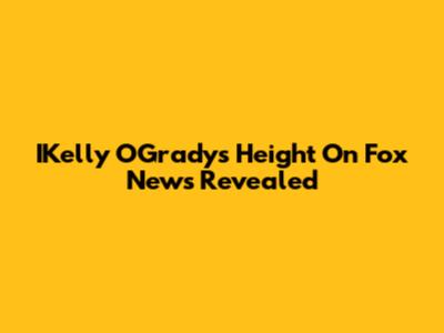 IKelly O'Grady's Height On Fox News Revealed